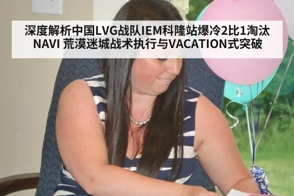 深度解析中国LVG战队IEM科隆站爆冷2比1淘汰NAVI 荒漠迷城战术执行与VACATION式突破 | jiuyou game