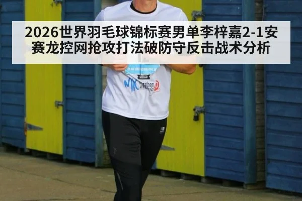 2026世界羽毛球锦标赛男单李梓嘉2-1安赛龙控网抢攻打法破防守反击战术分析（jiuyou game）