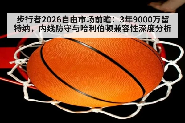步行者2026自由市场前瞻：3年9000万留特纳，内线防守与哈利伯顿兼容性深度分析 | jiuyou game