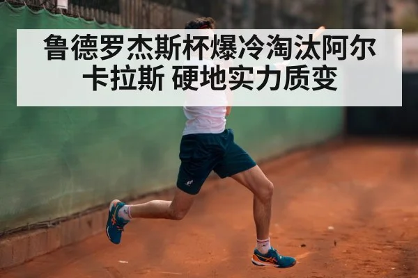 鲁德罗杰斯杯爆冷淘汰阿尔卡拉斯 硬地实力质变 | jiuyou game