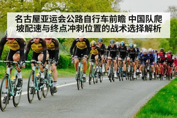 名古屋亚运会公路自行车前瞻 中国队爬坡配速与终点冲刺位置的战术选择解析 | jiuyou game