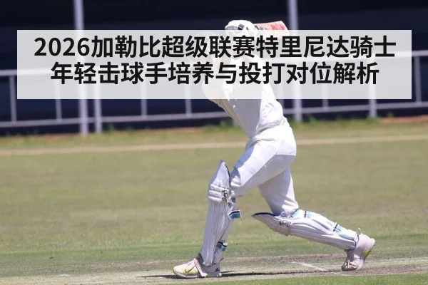 2026加勒比超级联赛特里尼达骑士年轻击球手培养与投打对位解析 | jiuyou game
