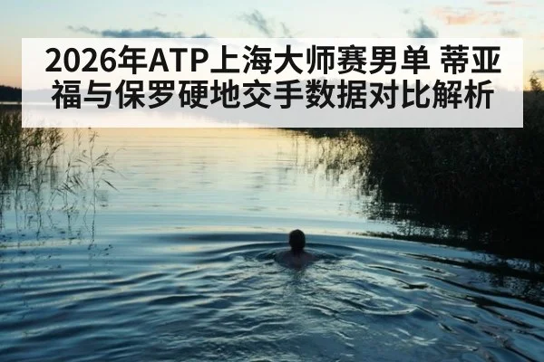 2026年ATP上海大师赛男单 蒂亚福与保罗硬地交手数据对比解析