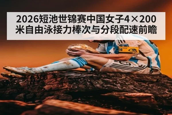 2026短池世锦赛中国女子4×200米自由泳接力棒次与分段配速前瞻