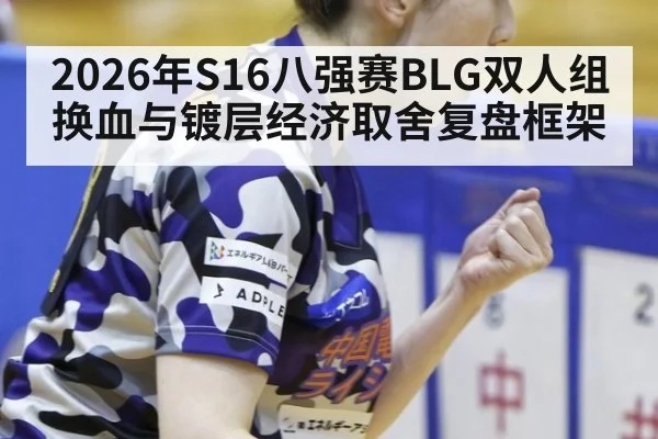 2026年S16八强赛BLG双人组换血与镀层经济取舍复盘框架