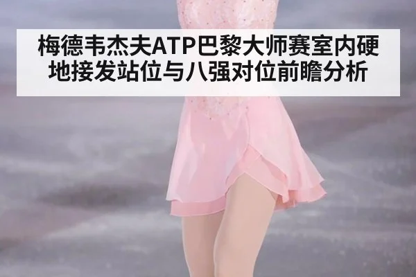 梅德韦杰夫ATP巴黎大师赛室内硬地接发站位与八强对位前瞻分析 | jiuyou game